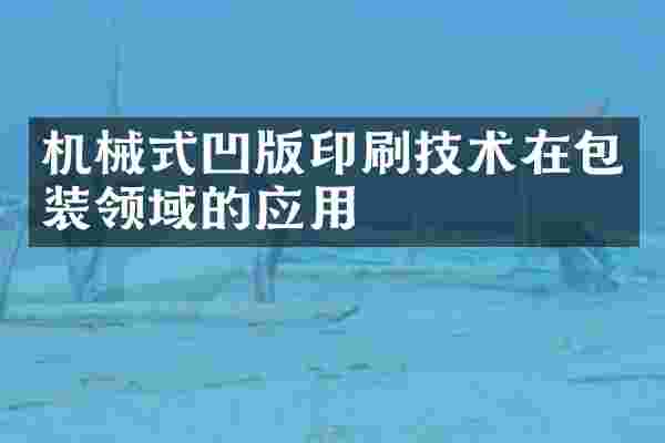 机械式凹版印刷技术在包装领域的应用